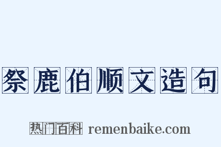 祭鹿伯顺文造句是什么意思的图片